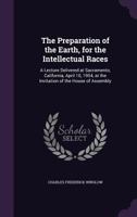 The Preparation of the Earth, for the Intellectual Races: A Lecture Delivered at Sacramento, California, April 10, 1954, at the Invitation of the House of Assembly 1341400492 Book Cover
