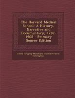 The Harvard Medical School: A History, Narrative and Documentary. 1782-1905 1287436323 Book Cover