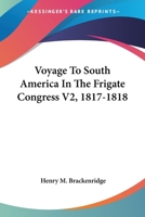 Voyage To South America In The Frigate Congress V2, 1817-1818 1163617210 Book Cover