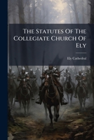 The Statutes Of The Collegiate Church Of Ely 1024818306 Book Cover