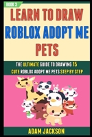 Learn To Draw Roblox Adopt Me Pets: The Ultimate Guide To Drawing 15 Cute Roblox Adopt Me Pets Step By Step (Book 3). B08N3R7GK1 Book Cover