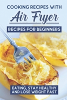 Cooking Recipes With Air Fryer Recipes For Beginners: Eating, Stay Healthy And Lose Weight Fast: Chefman Air Fryer Cookbook B09CRNPXNT Book Cover