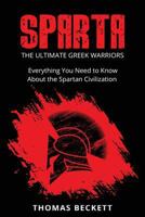 Sparta: The Ultimate Greek Warriors: Everything You Need To Know About the Spartan Civilization 1534677119 Book Cover