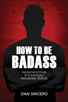 How to be badass: Master the attitude of alpha people and control your life B094TJKD4J Book Cover