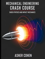 Mechanical Engineering Crash Course - Shock Physics and Impact Mechanics: Unleash Expert-Level Mastery of Shock Physics, Impact Mechanics, and High-Rate Design in Just 44 Power-Packed Lessons B0FBKK8S1N Book Cover