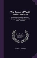 The Gospel of Youth in the God-Man: Matriculation Sermon (Revised) : General Theological Seminary : All Saints' Eve, 1895 1377549402 Book Cover