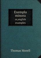 Exempla Minora: Or, New English Examples to Be Rendered Into Latin, Adapted to the Rules of Adam's Latin Grammar for the Use of the Junior Classes in the Grammar Schools in the United States 1357510780 Book Cover