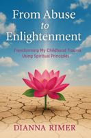 From Abuse to Enlightenment: Transforming My Childhood Trauma Using Spiritual Principles B0FCYRW94D Book Cover