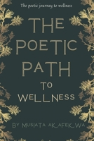 The Poetic Path To Wellness: The Poetic Journey to Wellness: Insights and Inspiration. B0BZFGFM1N Book Cover