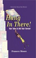 Hang in There! Your Today Is Not Your Forever 1581580681 Book Cover