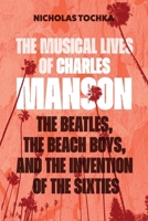 The Musical Lives of Charles Manson: The Beatles, the Beach Boys, and the Invention of the Sixties ?or, No Sense Makes Sense 1501384562 Book Cover
