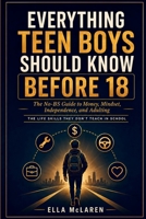 Everything Teen Boys Should Know Before 18: The No-BS Guide to Money, Mindset, Independence, and Adulting B0HD45HJ5W Book Cover