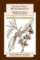 Sacred Trees, Bitter Harvests: Globalizing Coffee in Northwest Tanzania (Social History of Africa Series) 0325070954 Book Cover