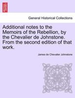 Additional notes to the Memoirs of the Rebellion, by the Chevalier de Johnstone. From the second edition of that work. 1241443971 Book Cover