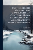 Das Thal Bergell (Bregaglia) in GraubuÌ nden, mit Chiavenna. Natur, Sagen, Geschichte, Volk, Sprache etc. nebst Wanderungen (German Edition) 102521126X Book Cover