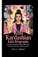 KIM KARDASHIAN KIDS BIOGRAPHY: From Fashion Dreams to Superstar Success-The Story of a Star Who Followed Her Passion B0F749VMG7 Book Cover