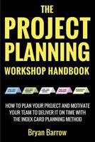 The Project Planning Workshop Handbook: How to Plan Your Project and Motivate Your Team to Deliver It on Time Using the Index Card Planning Method 1523254092 Book Cover