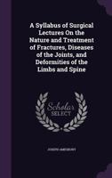 A Syllabus Of Surgical Lectures On The Nature And Treatment Of Fractures, Diseases Of The Joints, And Deformities Of The Limbs And Spine 1436753686 Book Cover
