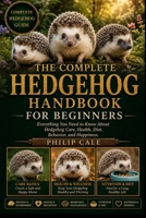 THE COMPLETE HEDGEHOG HANDBOOK FOR BEGINNERS: Everything You Need to Know About Hedgehog Care, Health, Diet, Behavior, and Happiness. B0H6S2XMJR Book Cover