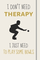 I Don't Need Therapy - I Just Need To Play Some Bowls: Funny Novelty Lawn Bowls Gift - Lined Journal or Notebook 1708122354 Book Cover