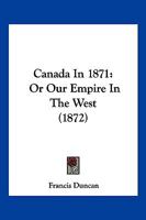 Canada in 1871 or, Our empire in the West 1279056002 Book Cover