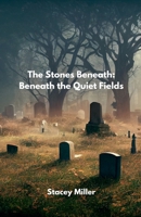 The Stones Beneath: Beneath the Quiet Fields B0GM2PRY63 Book Cover
