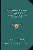 Miniature Under The Window: Pictures And Rhymes For Children (1880) 935436876X Book Cover