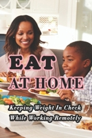 Eat At Home: Keeping Weight In Check While Working Remotely B08ZDVFS89 Book Cover