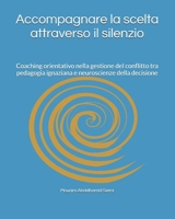 Accompagnare la scelta attraverso il silenzio: Coaching orientativo nella gestione del conflitto tra pedagogia ignaziana e neuroscienze della decisione (Italian Edition) B0HCLXFBSC Book Cover