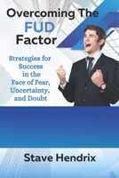 Overcoming The FUD Factor: Strategies For Success in Face of Fear, Uncertainty, and Doubt B0C2S6BQ7Q Book Cover