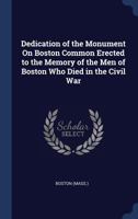 Dedication of the Monument On Boston Common Erected to the Memory of the Men of Boston Who Died in the Civil War 3337221106 Book Cover