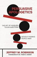 Persuasive Apologetics: The Art of Handling Tough Questions Without Pushing People Away 0825448301 Book Cover