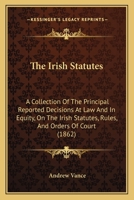 The Irish Statutes: A Collection Of The Principal Reported Decisions At Law And In Equity, On The Irish Statutes, Rules, And Orders Of Court 1167239563 Book Cover