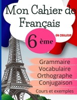 Mon Cahier de Français 6ème: Grammaire - Orthographe - Vocabulaire - Conjugaison, Cours, exemples et explications (French Edition) B08HGPPS49 Book Cover
