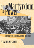 From Martyrdom to Power: The Partido Accion Nacional in Mexico 0268028702 Book Cover