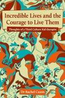 Incredible Lives and the Courage to Live Them: Thoughts of a Third Culture Kid therapist 1399953109 Book Cover