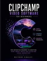 CLIPCHAMP VIDEO SOFTWARE FOR BEGINNERS: The Definitive Roadmap to Crafting High-Impact Media and Elevating Visual Narratives B0H9MCC8ZB Book Cover