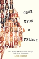 Once Upon a Felony: True Stories of How Four Women Reshaped Their Lives After Prison 1977251390 Book Cover