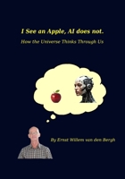 I See an Apple, AI Does Not: How the Universe Thinks Through Us B0FCRZQTBQ Book Cover