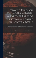 Travels Through the Morea, Albania, and Other Parts of the Ottoman Empire to Constaninople: During the Years 1798, 1799, 1800, and 1801 1016033729 Book Cover