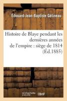 Histoire de Blaye Pendant Les Dernia]res Anna(c)Es de L'Empire: Sia]ge de 1814 2013676069 Book Cover