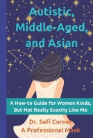 Autistic, Middle-Aged, and Asian: A How-To Guide for Women Kinda, But Not Really, Exactly Like Me B0BB5QVBHH Book Cover