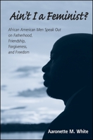 Ain't I a Feminist?: African American Men Speak Out on Fatherhood, Friendship, Forgiveness, and Freedom 0791475689 Book Cover