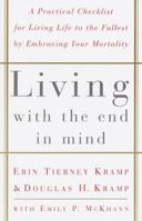 Living with the End in Mind; A Practical Checklist for Living Life to the Fullest by Embracing Your Mortality 0609803816 Book Cover