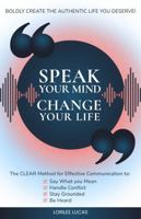 Speak Your Mind, Change Your Life: The CLEAR Method for Effective Communication to Say What You Mean, Handle Conflict, Stay Grounded, Be Heard | ... Authentic Life You Deserve (Revive & Thrive) 1965625134 Book Cover