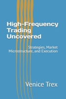 High-Frequency Trading Uncovered: Strategies, Market Microstructure, and Execution (Advanced Topics in Quantitative Trading) B0F1V2S6MY Book Cover