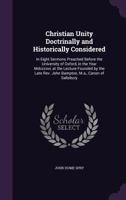 Christian Unity Doctrinally and Historically Considered: In Eight Sermons Preached Before the University of Oxford, in the Year MDCCCXVI, at the Lecture Founded by the Late REV. John Bampton, M.A., Ca 135991224X Book Cover