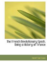 The French Revolutionary Epoch, Being a History of France 1276254903 Book Cover