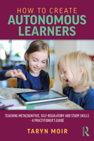 How to Create Autonomous Learners: Teaching Metacognitive, Self-regulatory and Study Skills – a Practitioner’s Guide 1032325836 Book Cover