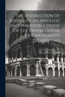 The Destruction Of Jerusalem An Absolute And Irresistible Proof Of The Divine Origin Of Christianity [signed G.h.] 1021178926 Book Cover